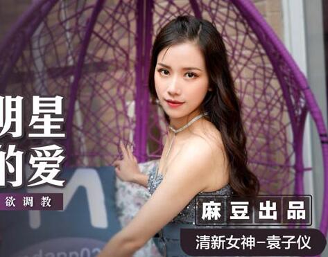 麻豆传媒映画.MSD024.袁子仪.流量明星的爱.为求上位色欲调教