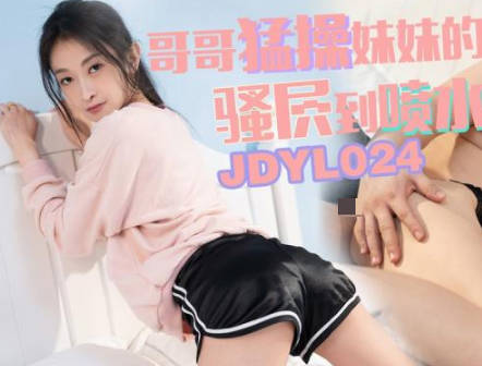 精东影业.JDYL024.小婕.哥哥猛操妹妹的骚穴到喷水