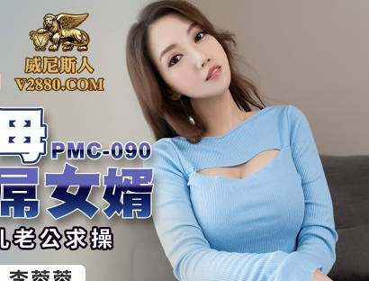 蜜桃影像传媒.PMC-090.李蓉蓉.强欲岳母觊觎大屌女婿.淫妇勾引女儿老公求操